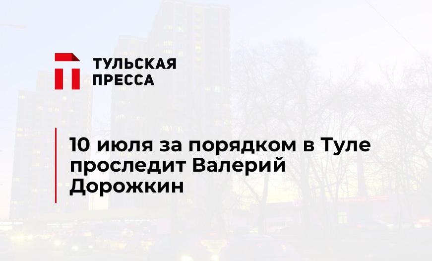 10 июля за порядком в Туле проследит Валерий Дорожкин