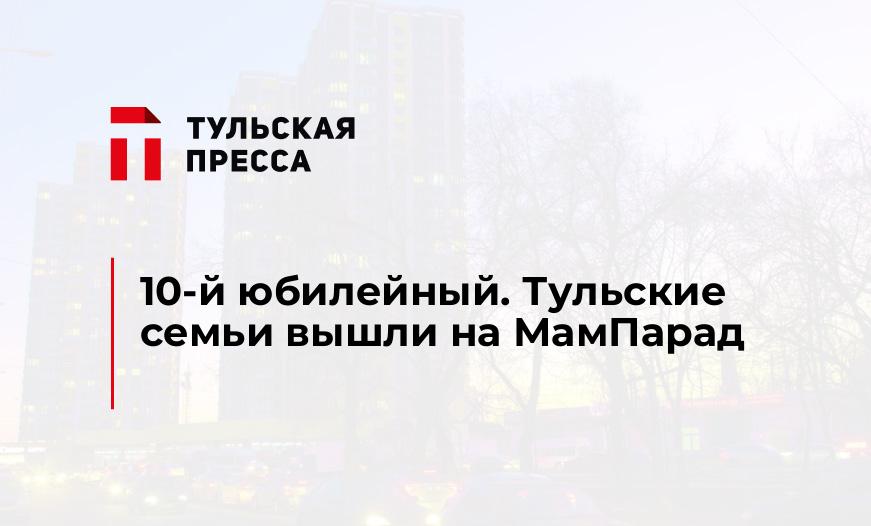 10-й юбилейный. Тульские семьи вышли на МамПарад