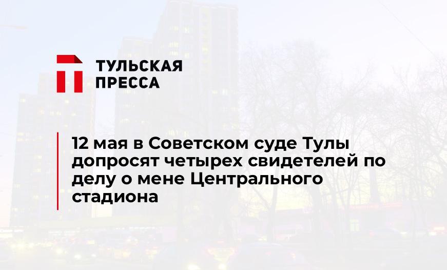 12 мая в Советском суде Тулы допросят четырех свидетелей по делу о мене Центрального стадиона