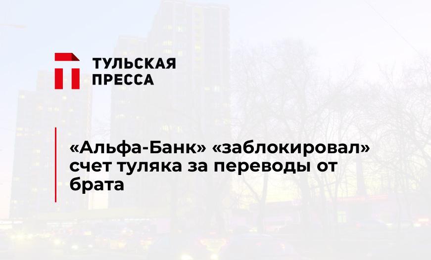 "Альфа-Банк" "заблокировал" счет туляка за переводы от брата