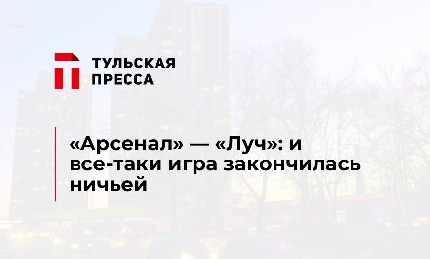 "Арсенал" - "Луч": и все-таки игра закончилась ничьей 