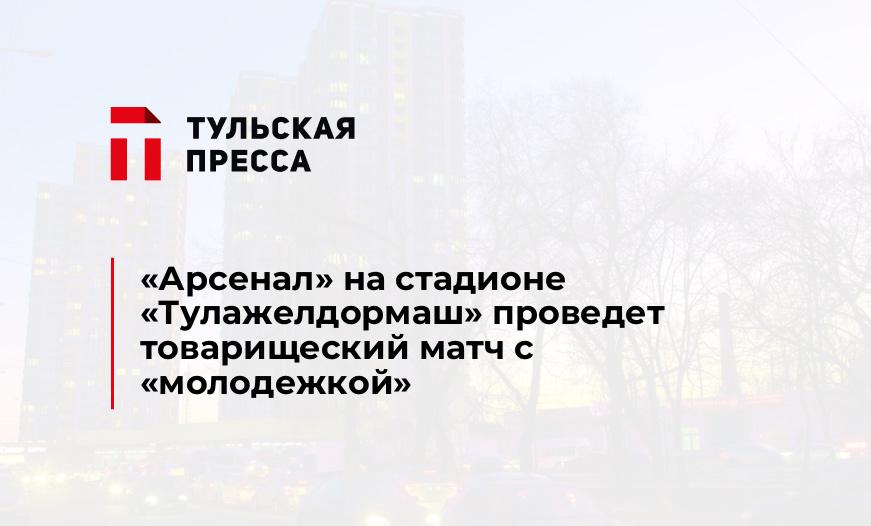 "Арсенал" на стадионе "Тулажелдормаш" проведет товарищеский матч с "молодежкой"