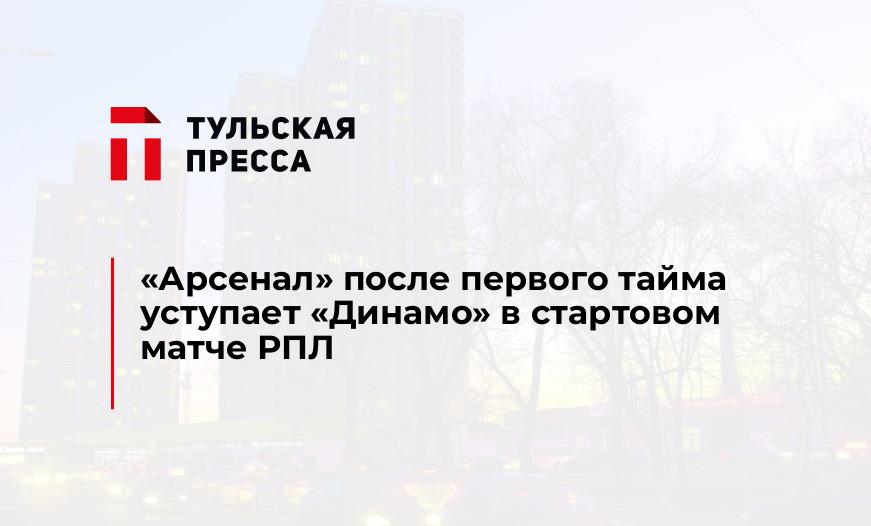 "Арсенал" после первого тайма уступает "Динамо" в стартовом матче РПЛ