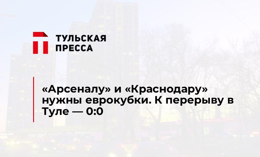 "Арсеналу" и "Краснодару" нужны еврокубки. К перерыву в Туле - 0:0