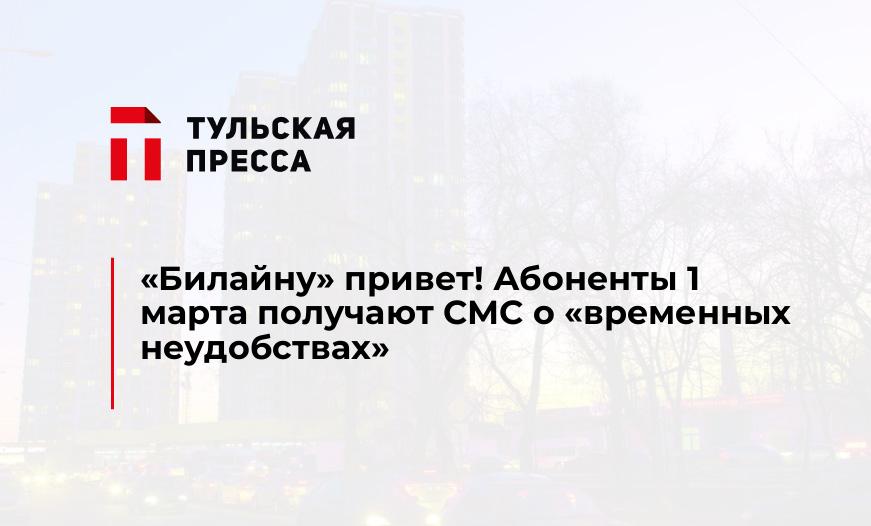 "Билайну" привет! Абоненты 1 марта получают СМС о "временных неудобствах"