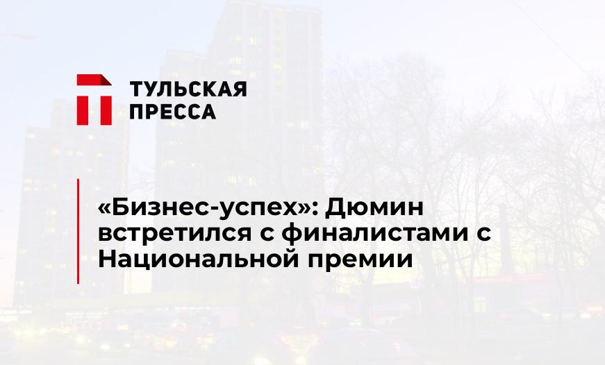 "Бизнес-успех": Дюмин встретился с финалистами с Национальной премии