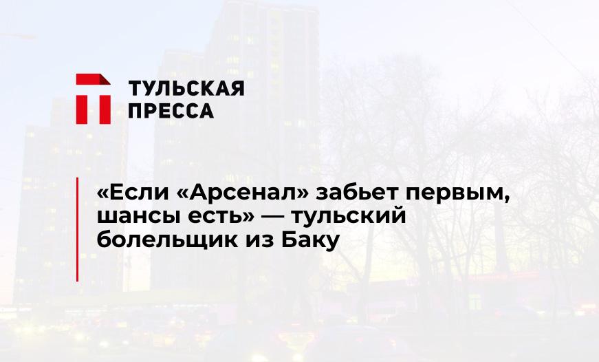 "Если "Арсенал" забьет первым, шансы есть" - тульский болельщик из Баку