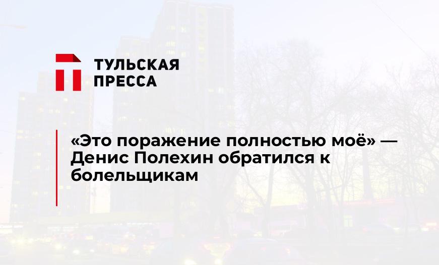 "Это поражение полностью моё" - Денис Полехин обратился к болельщикам