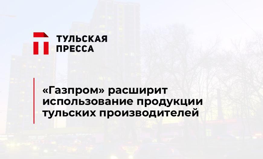"Газпром" расширит использование продукции тульских производителей