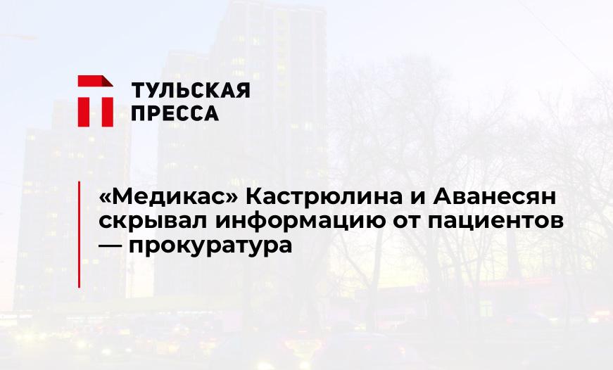 "Медикас" Кастрюлина и Аванесян скрывал информацию от пациентов - прокуратура