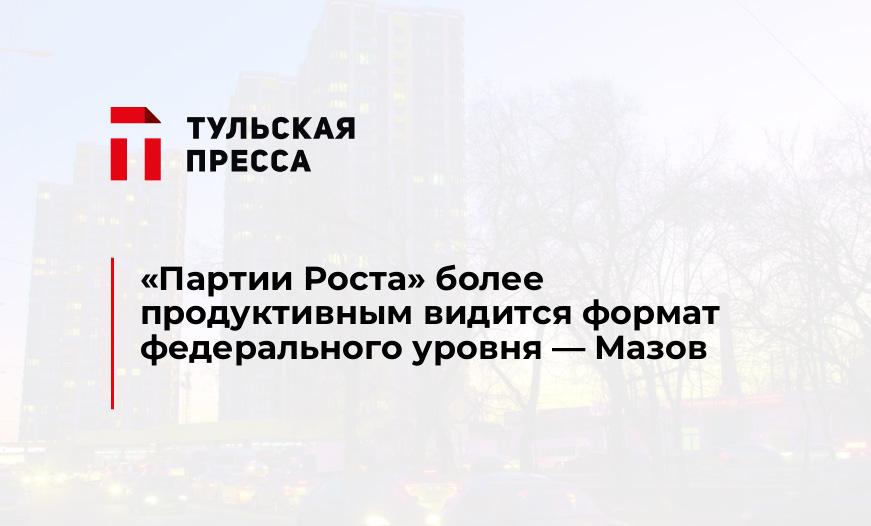"Партии Роста" более продуктивным видится формат федерального уровня - Мазов