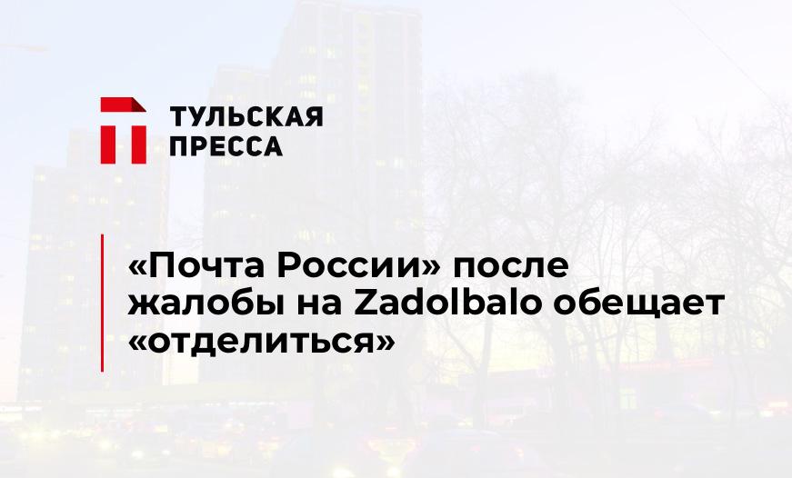 "Почта России" после жалобы на Zadolbalo обещает "отделиться"