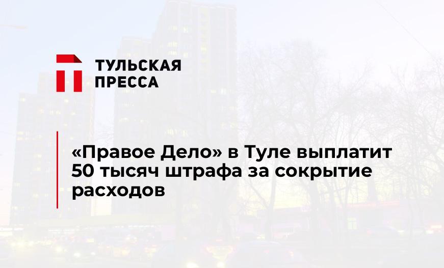 "Правое Дело" в Туле выплатит 50 тысяч штрафа за сокрытие расходов