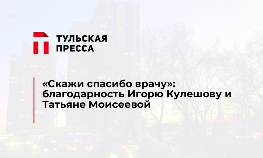 "Скажи спасибо врачу": благодарность Игорю Кулешову и Татьяне Моисеевой