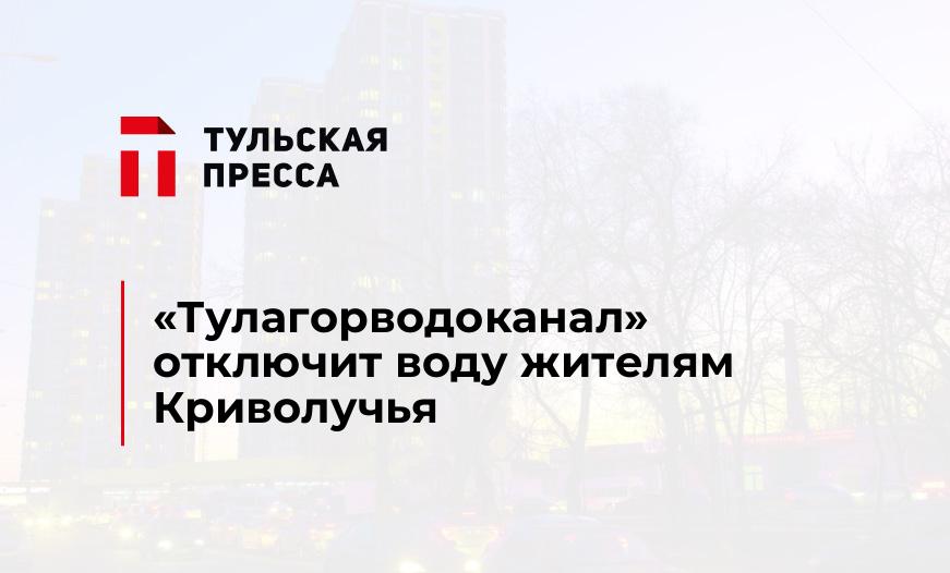 "Тулагорводоканал" отключит воду жителям Криволучья