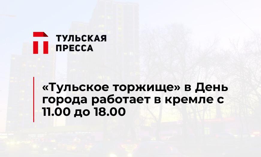 "Тульское торжище" в День города работает в кремле с 11.00 до 18.00