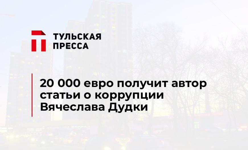 20 000 евро получит автор статьи о коррупции Вячеслава Дудки
