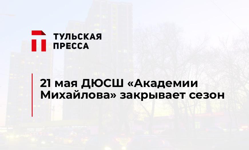 21 мая ДЮСШ «Академии Михайлова» закрывает сезон