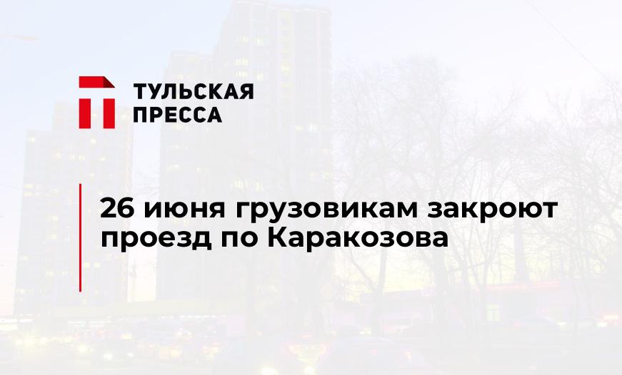 26 июня грузовикам закроют проезд по Каракозова