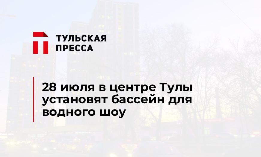 28 июля в центре Тулы установят бассейн для водного шоу