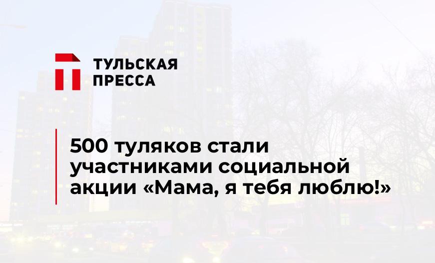 500 туляков стали участниками социальной акции «Мама, я тебя люблю!»