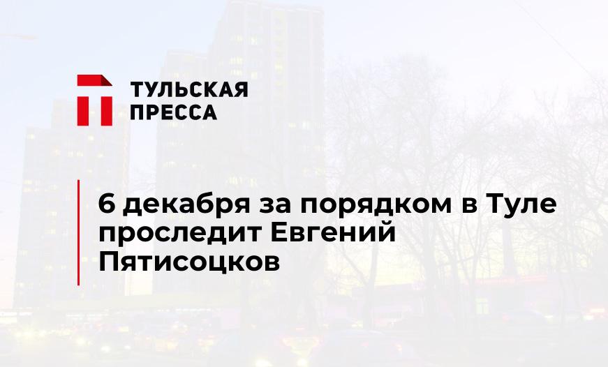 6 декабря за порядком в Туле проследит Евгений Пятисоцков