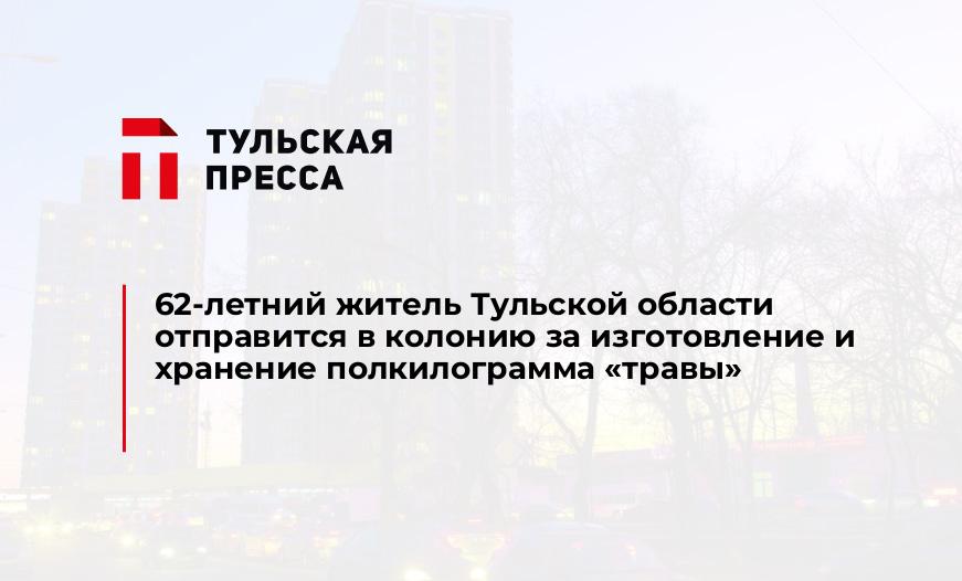 62-летний житель Тульской области отправится в колонию за изготовление и хранение полкилограмма "травы"