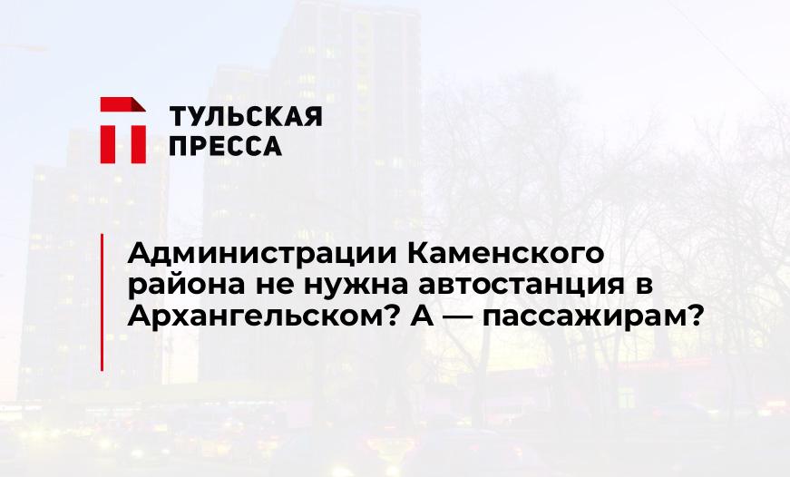 Администрации Каменского района не нужна автостанция в Архангельском? А - пассажирам?