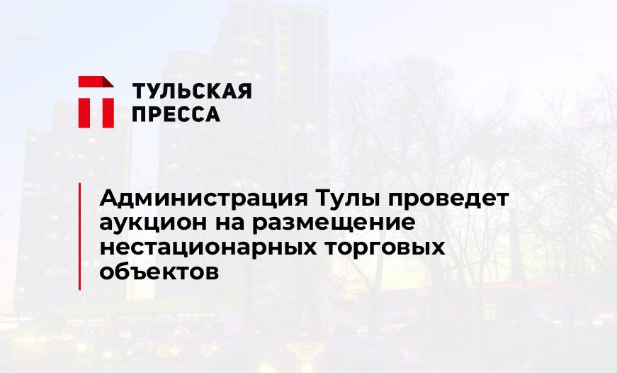 Администрация Тулы проведет аукцион на размещение нестационарных торговых объектов
