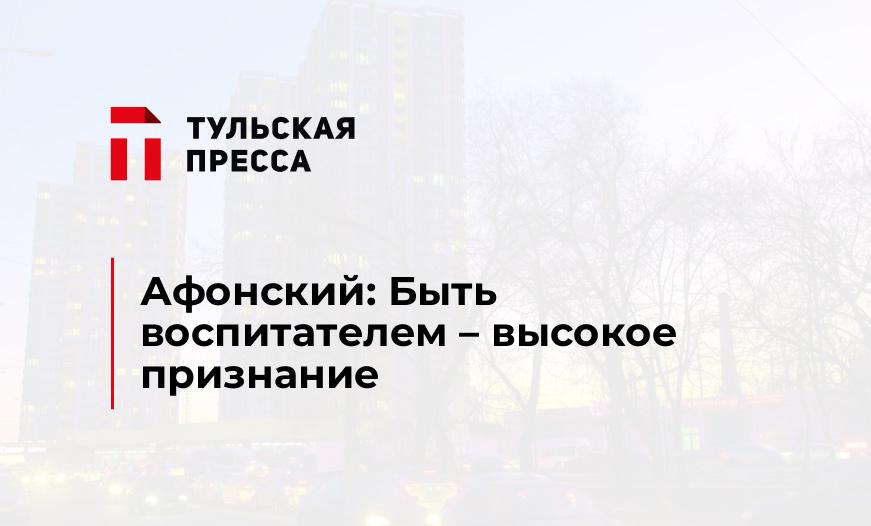 Афонский: Быть воспитателем – высокое признание