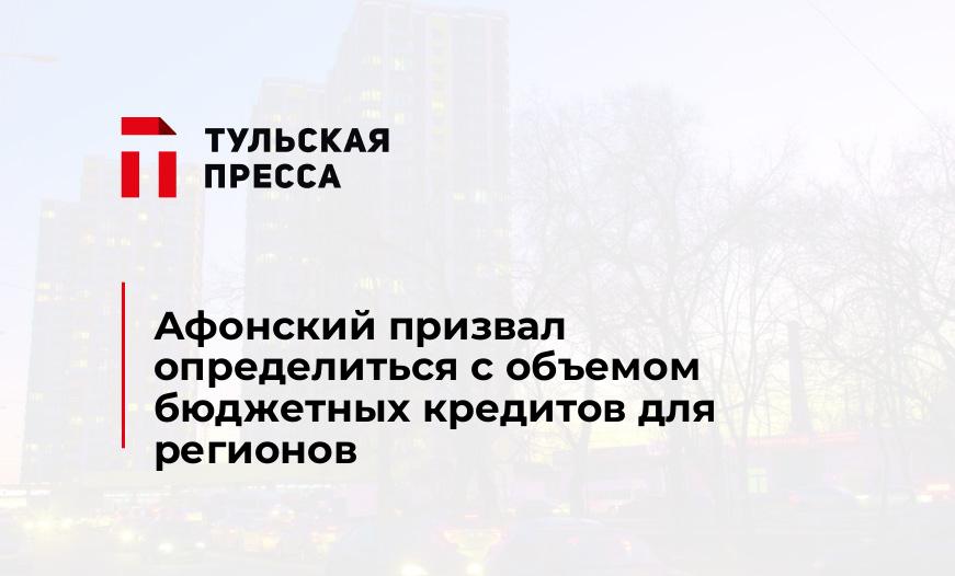 Афонский призвал определиться с объемом бюджетных кредитов для регионов