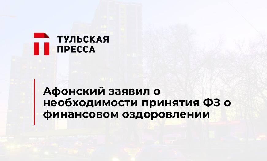 Афонский заявил о необходимости принятия ФЗ о финансовом оздоровлении