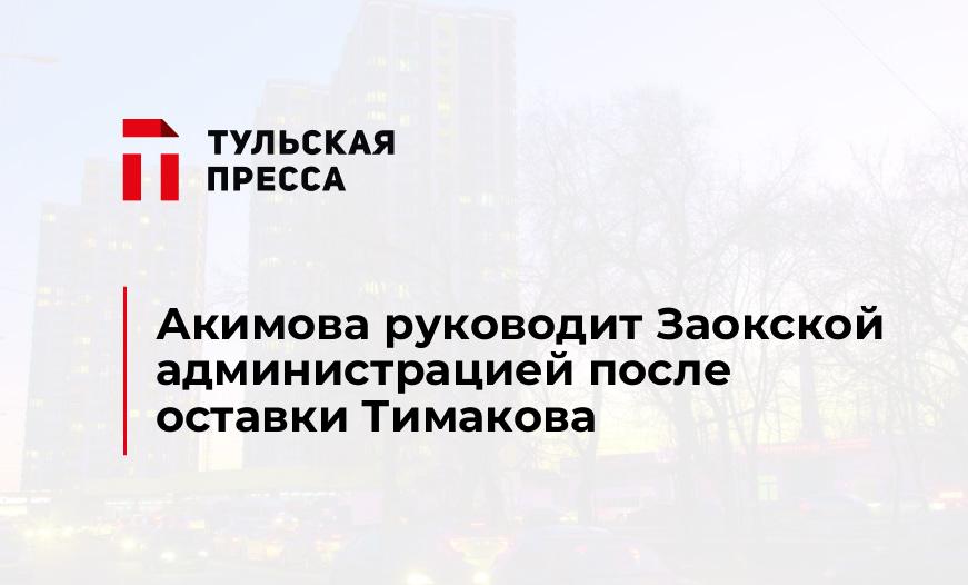 Акимова руководит Заокской администрацией после оставки Тимакова