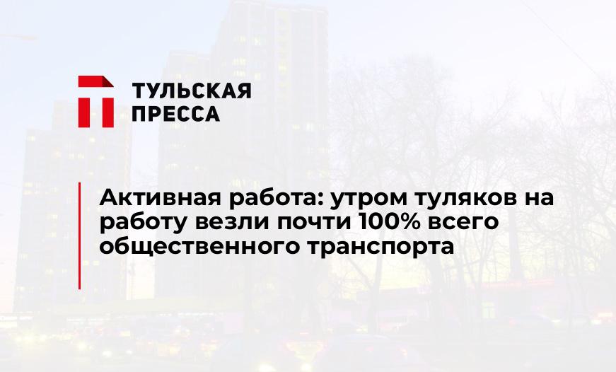 Активная работа: утром туляков на работу везли почти 100% всего общественного транспорта