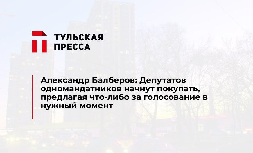 Александр Балберов: Депутатов одномандатников начнут покупать, предлагая что-либо за голосование в нужный момент