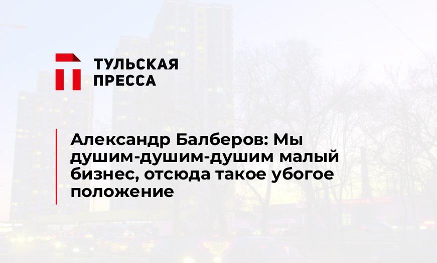 Александр Балберов: Мы душим-душим-душим малый бизнес, отсюда такое убогое положение