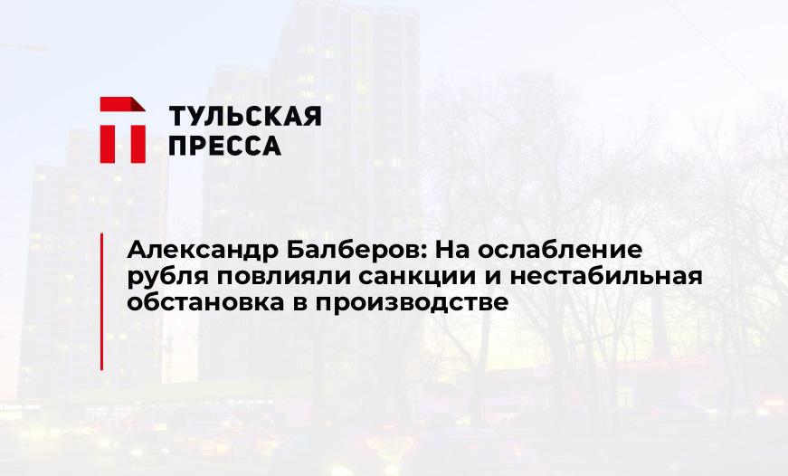 Александр Балберов: На ослабление рубля повлияли санкции и нестабильная обстановка в производстве