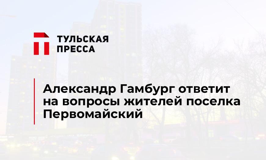 Александр Гамбург ответит на вопросы жителей поселка Первомайский