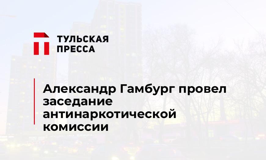 Александр Гамбург провел заседание антинаркотической комиссии