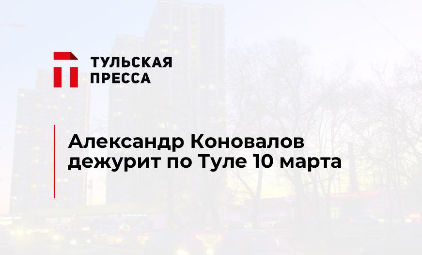 Александр Коновалов дежурит по Туле 10 марта
