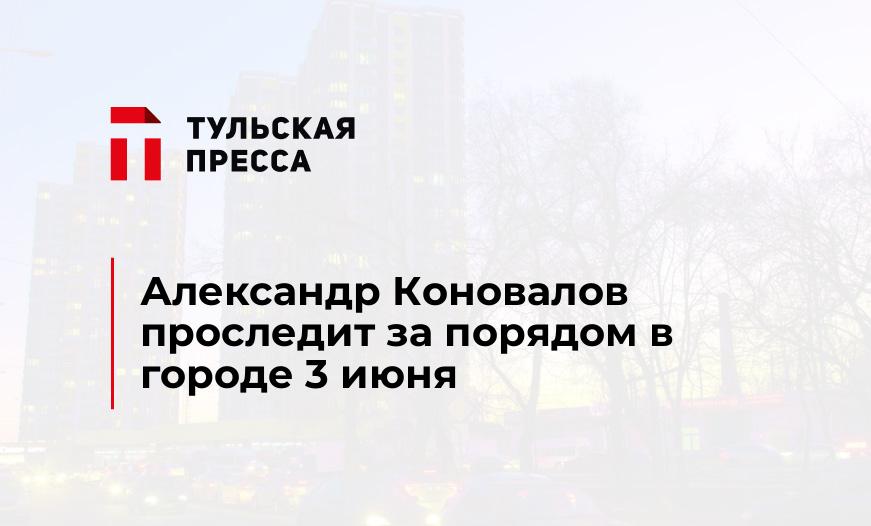 Александр Коновалов проследит за порядом в городе 3 июня