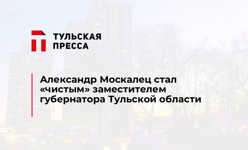 Александр Москалец стал "чистым" заместителем губернатора Тульской области