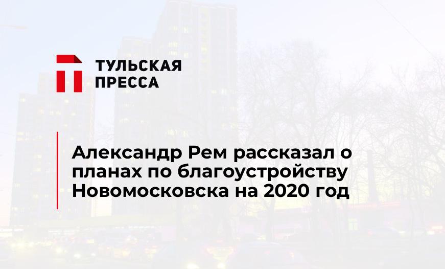 Александр Рем рассказал о планах по благоустройству Новомосковска на 2020 год