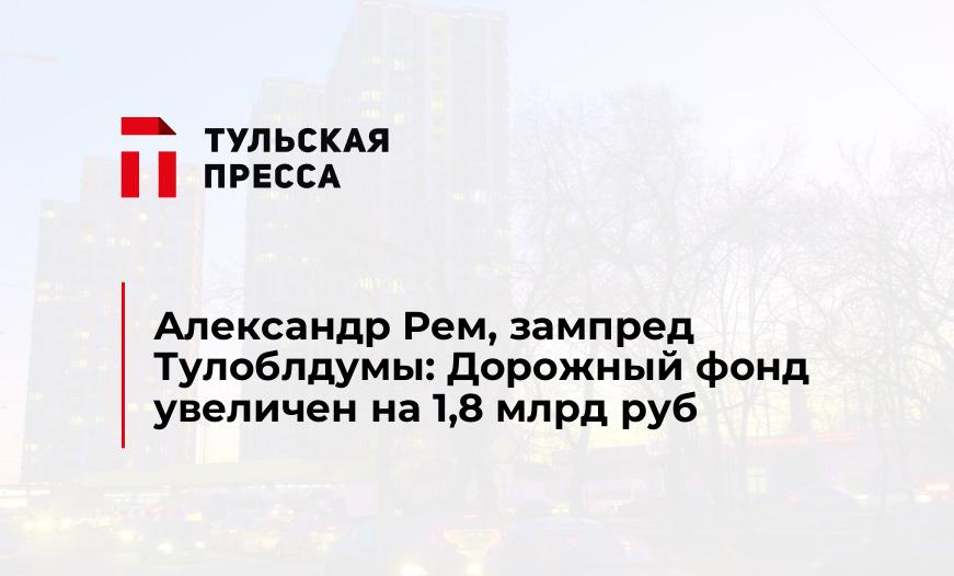 Александр Рем, зампред Тулоблдумы: Дорожный фонд увеличен на 1,8 млрд руб