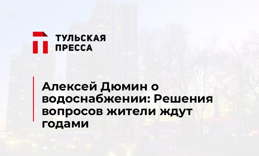 Алексей Дюмин о водоснабжении: Решения вопросов жители ждут годами