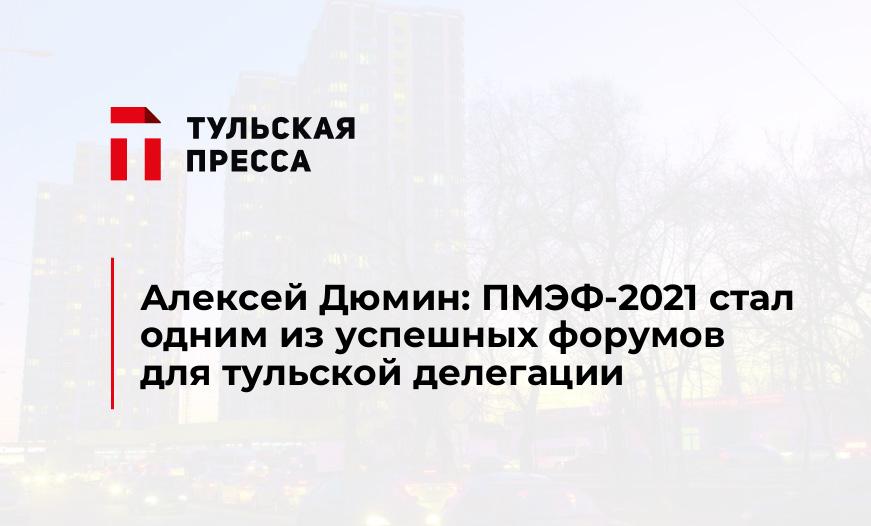 Алексей Дюмин: ПМЭФ-2021 стал одним из успешных форумов для тульской делегации