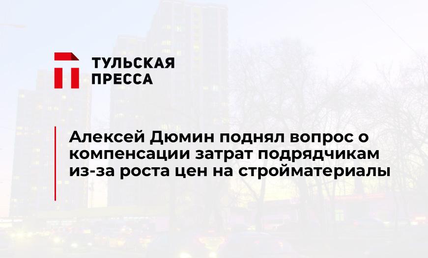 Алексей Дюмин поднял вопрос о компенсации затрат подрядчикам из-за роста цен на стройматериалы