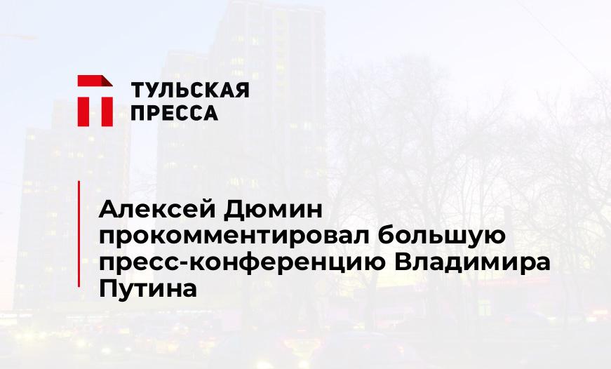 Алексей Дюмин прокомментировал большую пресс-конференцию Владимира Путина