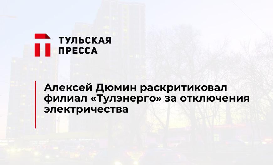 Алексей Дюмин раскритиковал филиал «Тулэнерго» за отключения электричества