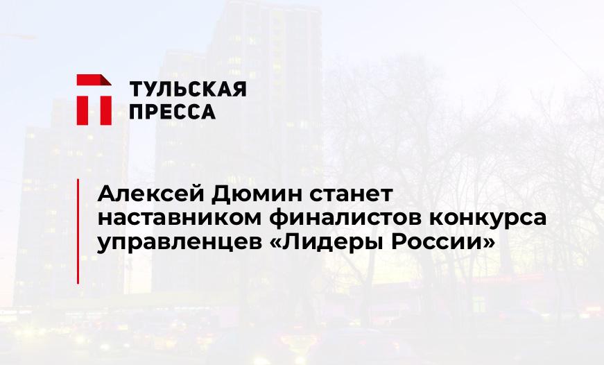 Алексей Дюмин станет наставником финалистов конкурса управленцев "Лидеры России"